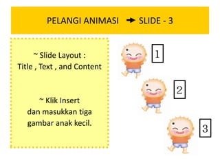 PELANGI ANIMASI         SLIDE - 3 ~ Slide Layout :  Title , Text , and Content ~ Klik Insert  dan masukkan tiga gambar anak kecil.  1 2 3 