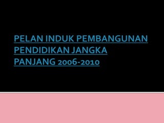 PELAN INDUK PEMBANGUNAN PENDIDIKAN JANGKA PANJANG 2006-2010 
