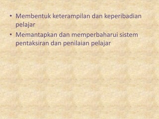 • Membentuk keterampilan dan keperibadian
  pelajar
• Memantapkan dan memperbaharui sistem
  pentaksiran dan penilaian pelajar
 