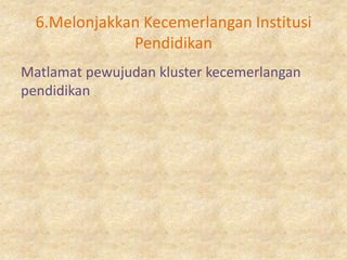 6.Melonjakkan Kecemerlangan Institusi
              Pendidikan
Matlamat pewujudan kluster kecemerlangan
pendidikan
 