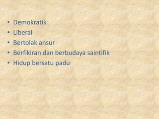 •   Demokratik
•   Liberal
•   Bertolak ansur
•   Berfikiran dan berbudaya saintifik
•   Hidup bersatu padu
 