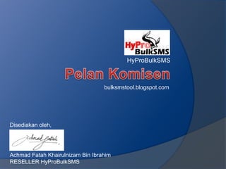 HyProBulkSMS Pelan Komisen bulksmstool.blogspot.com Disediakan oleh, Achmad Fatah Khairulnizam Bin Ibrahim RESELLER HyProBulkSMS 