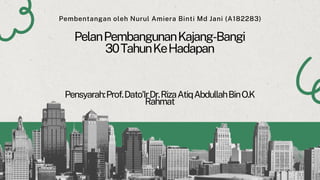 PelanPembangunanKajang-Bangi
30TahunKeHadapan
Pensyarah:Prof.Dato'IrDr.RizaAtiqAbdullahBinO.K
Rahmat
Pembentangan oleh Nurul Amiera Binti Md Jani (A182283)
 