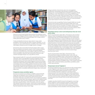 7-13

Sebagai tambahan, Kementerian akan terus meningkatkan
pengiktirafan antarabangsa bagi kelayakan pendidikan agama.
Sehingga kini, murid di SABK boleh menduduki peperiksaan STAM
dalam bahasa Arab. STAM diiktiraf setara dengan STPM sebagai
kelayakan pascamenengah. Bagi meneruskan usaha ini, Kementerian
akan memperluas penawaran STAM di sekolah agama yang lain seperti
SMKA dan memasarkan STAM sebagai tanda aras untuk pendidikan
agama Islam lanjutan di seluruh Asia Tenggara.
Kementerian akan mengekalkan bantuan kepada SABK dan meneliti
peluang untuk memberi pembiayaan kepada SABK seperti yang
diberikan kepada Sekolah Menengah Kebangsaan Agama. Di samping
itu, Kementerian akan meneruskan proses untuk meningkatkan
piawaian sekolah agama swasta dengan menawarkan bantuan dalam
bentuk pembiayaan, kurikulum, latihan dan personel.

dimeterai secara formal melalui Memorandum Persefahaman antara
Kementerian Pelajaran Malaysia dengan rakan industri. Sebanyak 40%
kolej vokasional KPM akan menandatangani MoU dengan industri
utama pada tahun 2015 (11 MoU).
Usaha mendapatkan kerjasama rakan industri utama untuk
pendidikan vokasional juga akan diberi tumpuan (Ekshibit 7-11). Di
samping itu, masa untuk memproses pemilihan rakan industri akan
dikurangkan daripada purata 36 minggu kepada 15 minggu.
Kementerian akan meneruskan kerjasama dengan sektor swasta
bagi menyediakan penyelesaian yang kos efisien untuk pendidikan
vokasional. Perkongsian KV swasta akan menambah bilangan
penawaran tempat dan dapat menyediakan pelbagai kursus dalam
sistem pendidikan vokasional bagi memenuhi permintaan yang
semakin meningkat dengan cara yang lebih kos efisien.
Bagi menjamin kualiti, KV swasta perlu memenuhi keperluan kriteria
yang ketat. Syarat yang ditetapkan termasuk pengalaman dalam
penyediaan kursus disasarkan yang tidak ditawarkan dalam sistem
pendidikan kebangsaan seperti penyelenggaraan pesawat dan bidang
mekatronik. Pihak industri juga dikehendaki memberi jaminan untuk
menyediakan komponen latihan praktikal. Kementerian akan memilih
dan melantik dua penyedia perkhidmatan swasta yang bersetuju untuk
melaksanakan latihan ini pada penghujung tahun 2012. Pendekatan ini
akan menambah 10 perjanjian pelaksanaan dengan rakan swasta pada
tahun 2014.

Pengukuhan laluan pendidikan agama
Kementerian komited menyediakan pendidikan agama berkualiti
tinggi bagi melengkapkan murid dengan ilmu pengetahuan dan
kemahiran yang relevan untuk berjaya dalam pasaran buruh
berasaskan nilai Islam yang kukuh. Murid yang mengikuti pendidikan
aliran agama tidak diajar mata pelajaran agama secara eksklusif tetapi
boleh memilih untuk membuat pengkhususan dalam satu daripada
tiga aliran yang disediakan: sastera dan agama, sains dan agama,
dan teknikal/vokasional dan agama. Semua aliran memperuntukkan
pilihan mata pelajaran teras agama seperti Al-Quran dan Al-Sunnah,
Shari’ah Islamiah dan Bahasa Arab Tinggi.

Penyediaan bantuan untuk murid berkeperluan khas dan murid
pintar cerdas
Seperti yang dinyatakan dalam Bab 4, Kementerian akan memberi
tumpuan untuk meningkatkan peluang pendidikan kepada murid
berkeperluan khas dan masalah pembelajaran, serta murid pintar
cerdas. Dalam Gelombang 1, tumpuan diberikan kepada mengenal
pasti tahap kompetensi murid berkeperluan khas supaya mereka dapat
ditempatkan di sekolah pilihan yang bersesuaian, termasuk mengikuti
latihan kemahiran vokasional. Kementerian juga akan menambah
baik kualiti bantuan yang disediakan kepada murid berkeperluan khas
dengan meningkatkan kualiti infrastruktur di sekolah aliran perdana
dan sekolah pendidikan khas, memantapkan latihan praperkhidmatan
dan dalam perkhidmatan bagi guru pendidikan khas, dan menggubal
kurikulum dan pentaksiran khusus serta bersesuaian dengan
keperluan khas murid.
Seperti yang dinyatakan dalam Bab 4, Kementerian akan
menandaaraskan program pendidikan pintar cerdas sedia ada
dengan program pendidikan pintar cerdas berprestasi tinggi bagi
mengenal pasti bidang yang boleh dipertingkat dan mengguna pakai
amalan terbaik daripada program tersebut. Kementerian juga akan
mengembangkan program pendidikan pintar cerdas melalui kerjasama
dengan sektor swasta dan institusi penyelidikan pendidikan pintar
cerdas yang terkemuka.

Penjenamaan semula Tingkatan 6
Menjelang penghujung tahun 2013, Kementerian akan menjenamakan
semula Tingkatan 6 dan STPM/STAM bagi menggalakkan lebih
ramai murid mengikuti pilihan kelayakan tersebut. Usaha ini
akan menjadikan kelayakan Tingkatan 6 setanding dengan
program prauniversiti yang ditawarkan oleh institusi pendidikan
swasta. Sekolah yang menawarkan Tingkatan 6 akan diberi kuasa
membuat keputusan bagi memperkenalkan pelbagai inisiatif untuk
mengupayakan murid menjadi lebih bersedia bagi kemasukan ke
universiti.
Langkah yang akan diambil termasuk melonggarkan syarat bagi
murid Tingkatan 6 dalam pemakaian pakaian seragam sekolah,
membenarkan mereka menubuhkan Majlis murid Tingkatan 6
yang mempunyai hak untuk menyuarakan pandangan mengenai
aspek persekolahan mereka (kebajikan murid dan pelbagai aktiviti

 