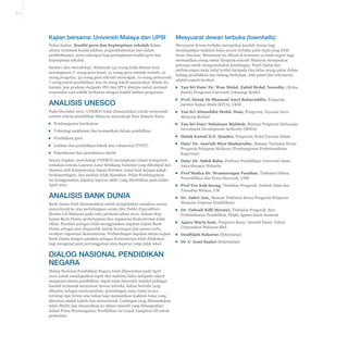 A-11

Kajian bersama: Universiti Malaya dan UPSI

Mesyuarat dewan terbuka (townhalls)

Fokus kajian: Kualiti guru dan kepimpinan sekolah dalam
sistem termasuk kualiti latihan, praperkhidmatan dan dalam
perkhidmatan, serta cadangan bagi peningkatan kualiti guru dan
kepimpinan sekolah.

Mesyuarat dewan terbuka merupakan kaedah utama bagi
mendapatkan maklum balas secara terbuka pada skala yang lebih
besar dan luas. Mesyuarat ini dibuat di kesemua 14 buah negeri bagi
memastikan orang ramai daripada seluruh Malaysia mempunyai
peluang untuk mengemukakan pandangan. Panel dialog dan
Sumber dan metodologi: Sebanyak 133 orang telah ditemu bual
perbincangan meja bulat terdiri daripada dua belas orang pakar dalam
merangkumi 17 orang guru besar, 41 orang guru sekolah rendah, 10
bidang pendidikan dan bidang berkaitan. Ahli panel dan sekretariat
orang pengetua, 32 orang guru sekolah menengah, 10 orang pensyarah,
adalah seperti berikut:
7 orang tokoh pendidikan, dan 16 orang tokoh masyarakat. Selain itu,
hampir 300 graduan daripada IPG dan IPTA diminta untuk menjadi
▪▪ Tan Sri Dato’ Dr. Wan Mohd. Zahid Mohd. Noordin, (Ketua
responden soal selidik berkaitan dengan kualiti latihan perguruan.
Panel), Pengerusi Universiti Teknologi MARA

Analisis UNESCO

▪▪ Prof. Datuk Dr Shamsul Amri Baharuddin, Pengarah,
Institut Kajian Etnik (KITA), UKM

Pada Disember 2011, UNESCO telah diamanahkan untuk menyemak
semula sistem pendidikan Malaysia mencakupi lima domain dasar.

▪▪ Tan Sri Alimuddin Mohd. Dom, Pengerusi, Yayasan Guru
Malaysia Berhad

▪▪ Pembangunan kurikulum
▪▪ Teknologi maklumat dan komunikasi dalam pendidikan

▪▪ Tan Sri Dato’ Sulaiman Mahbob, Mantan Pengerusi Malaysian
Investment Development Authority (MIDA)

▪▪ Pendidikan guru

▪▪ Datuk Kamal D.E. Quadra, Pengerusi, Kolej Yayasan Sabah

▪▪ Latihan dan pendidikan teknik dan vokasional (TVET)

▪▪ Dato’ Dr. Asariah Mior Shaharudin, Mantan Timbalan Ketua
Pengarah Pelajaran Malaysia (Pembangunan Profesionalisme
Keguruan)

▪▪ Peperiksaan dan pentaksiran murid
Secara ringkas, metodologi UNESCO merangkumi empat komponen:
semakan semula Laporan Latar Belakang Nasional yang dikumpul dan
disusun oleh Kementerian, kajian literatur, temu bual dengan pihak
berkepentingan, dan analisis telah disatukan. Pelan Pembangunan
ini menggunakan dapatan laporan akhir yang diterbitkan pada bulan
April 2012

Analisis Bank Dunia
Bank Dunia telah diamanahkan untuk menjalankan semakan secara
menyeluruh ke atas perbelanjaan awam (the Public Expenditure
Review) di Malaysia pada suku pertama tahun 2010. Dalam skop
kajian Bank Dunia, perbelanjaan dan organisasi Kementerian telah
dikaji. Pasukan petugas telah menggunakan dapatan kajian Bank
Dunia sebagai asas diagnostik sistem kewangan dan proses serta
struktur organisasi Kementerian. Perbandingan dapatan antara kajian
Bank Dunia dengan pasukan petugas Kementerian telah dilakukan
bagi mengenal pasti percanggahan atau dapatan yang tidak tekal.

Dialog Nasional Pendidikan
Negara
Dialog Nasional Pendidikan Negara telah dilancarkan pada April
2012 untuk mendapatkan input dan maklum balas daripada rakyat
mengenai sistem pendidikan. Input telah diperoleh melalui pelbagai
kaedah termasuk mesyuarat dewan terbuka, bahan bertulis yang
dihantar sebagai memorandum, persidangan meja bulat secara
tertutup dan forum atas talian bagi memastikan maklum balas yang
diterima adalah kukuh dan menyeluruh. Cadangan yang dikemukakan
telah diteliti dan dimasukkan ke dalam inisiatif yang dibangunkan
dalam Pelan Pembangunan Pendidikan ini (rujuk Lampiran III untuk
perincian).

▪▪ Dato’ Dr. Sidek Baba, Profesor Pendidikan, Universiti Islam
Antarabangsa Malaysia
▪▪ Prof Madya Dr. Sivamurugan Pandian, Timbalan Dekan,
Penyelidikan dan Pasca Siswazah, USM
▪▪ Prof Teo Kok Seong, Timbalan Pengarah, Institut Alam dan
Tamadun Melayu, UM
▪▪ Dr. Zahri Aziz, Mantan Timbalan Ketua Pengarah Pelajaran
Malaysia (Operasi Pendidikan)
▪▪ Dr. Zulwali Kifli Merawi, Timbalan Pengarah, Biro
Perkhidmatan Pendidikan, Majlis Agama Islam Sarawak
▪▪ Agnes Maria Sam, Pengurus Besar, Inisiatif Dasar, Talent
Corporation Malaysia Bhd.
▪▪ Dzulhijah Sukarno (Sekretariat)
▪▪ Dr A’ Azmi Saahri (Sekretariat)

 