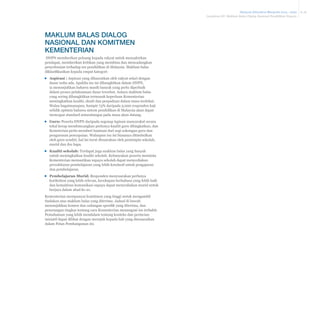 Malaysia Education Blueprint 2013 - 2025
Lampiran III: Maklum Balas Dialog Nasional Pendidikan Negara

Maklum balas Dialog
Nasional dan komitmen
Kementerian
DNPN memberikan peluang kepada rakyat untuk menzahirkan
pendapat, memberikan kritikan yang membina dan mencadangkan
penyelesaian terhadap isu pendidikan di Malaysia. Maklum balas
diklasifikasikan kepada empat kategori:
▪▪ Aspirasi : Aspirasi yang dihasratkan oleh rakyat selari dengan
dasar sedia ada. Apabila isu ini dibangkitkan dalam DNPN,
ia menunjukkan bahawa masih banyak yang perlu diperbaik
dalam proses pelaksanaan dasar tersebut. Antara maklum balas
yang sering dibangkitkan termasuk keperluan Kementerian
meningkatkan kualiti, ekuiti dan perpaduan dalam masa terdekat.
Walau bagaimanapun, hampir 73% daripada 3,000 responden kaji
selidik optimis bahawa sistem pendidikan di Malaysia akan dapat
mencapai standard antarabangsa pada masa akan datang.
▪▪ Guru: Peserta DNPN daripada segenap lapisan masyarakat secara
tekal kerap membincangkan perlunya kualiti guru ditingkatkan, dan
Kemeterian perlu memberi bantuan dari segi sokongan guru dan
pengurusan pencapaian. Walaupun isu ini biasanya ditimbulkan
oleh guru sendiri, hal ini turut disuarakan oleh pemimpin sekolah,
murid dan ibu bapa.
▪▪ Kualiti sekolah: Terdapat juga maklum balas yang banyak
untuk meningkatkan kualiti sekolah. Kebanyakan peserta meminta
Kementerian memastikan supaya sekolah dapat menyediakan
persekitaran pembelajaran yang lebih kondusif untuk pengajaran
dan pembelajaran.
▪▪ Pembelajaran Murid: Responden menyuarakan perlunya
kurikulum yang lebih relevan, kecekapan berbahasa yang lebih baik
dan kemahiran komunikasi supaya dapat menyediakan murid untuk
berjaya dalam abad ke-21.
Kementerian mempunyai komitmen yang tinggi untuk mengambil
tindakan atas maklum balas yang diterima. Jadual di bawah
menunjukkan komen dan cadangan spesifik yang diterima, dan
penerangan ringkas tentang cara Kementerian menangani isu terbabit.
Pemahaman yang lebih mendalam tentang konteks dan perincian
inisiatif dapat dilihat dengan merujuk kepada bab yang disenaraikan
dalam Pelan Pembangunan ini.

A-16

 