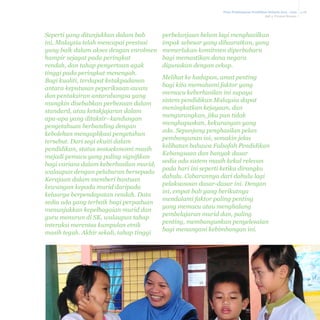 Pelan Pembangunan Pendidikan Malaysia 2013 - 2025
Bab 3 Prestasi Semasa

Seperti yang ditunjukkan dalam bab
ini, Malaysia telah mencapai prestasi
yang baik dalam akses dengan enrolmen
hampir sejagat pada peringkat
rendah, dan tahap penyertaan agak
tinggi pada peringkat menengah.
Bagi kualiti, terdapat ketakpadanan
antara keputusan peperiksaan awam
dan pentaksiran antarabangsa yang
mungkin disebabkan perbezaan dalam
standard, atau ketakjajaran dalam
apa-apa yang ditaksir–kandungan
pengetahuan berbanding dengan
kebolehan mengaplikasi pengetahun
tersebut. Dari segi ekuiti dalam
pendidikan, status sosioekonomi masih
mejadi pemacu yang paling signifikan
bagi varians dalam keberhasilan murid,
walaupun dengan pelaburan bersepadu
Kerajaan dalam memberi bantuan
kewangan kepada murid daripada
keluarga berpendapatan rendah. Data
sedia ada yang terbaik bagi perpaduan
menunjukkan kepelbagaian murid dan
guru menurun di SK, walaupun tahap
interaksi merentas kumpulan etnik
masih teguh. Akhir sekali, tahap tinggi

perbelanjaan belum lagi menghasilkan
impak sebesar yang dihasratkan, yang
memerlukan komitmen diperbaharu
bagi memastikan dana negara
digunakan dengan cekap.
Melihat ke hadapan, amat penting
bagi kita memahami faktor yang
memacu keberhasilan ini supaya
sistem pendidikan Malaysia dapat
meningkatkan kejayaan, dan
mengurangkan, jika pun tidak
menghapuskan, kekurangan yang
ada. Sepanjang penghasilan pelan
pembangunan ini, semakin jelas
kelihatan bahawa Falsafah Pendidikan
Kebangsaan dan banyak dasar
sedia ada sistem masih kekal relevan
pada hari ini seperti ketika dirangka
dahulu. Cabarannya dari dahulu lagi
pelaksanaan dasar-dasar ini. Dengan
ini, empat bab yang berikutnya
mendalami faktor paling penting
yang memacu atau menghalang
pembelajaran murid dan, paling
penting, membangunkan penyelesaian
bagi menangani kebimbangan ini.

3-28

 