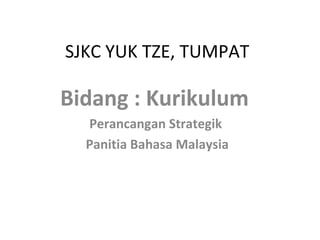 SJKC YUK TZE, TUMPAT
Bidang : Kurikulum
Perancangan Strategik
Panitia Bahasa Malaysia
 
