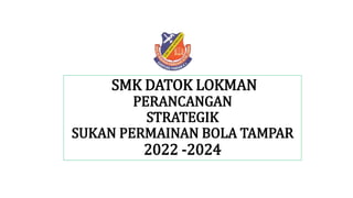 SMK DATOK LOKMAN
PERANCANGAN
STRATEGIK
SUKAN PERMAINAN BOLA TAMPAR
2022 -2024
 