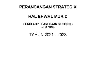 PERANCANGAN STRATEGIK
HAL EHWAL MURID
SEKOLAH KEBANGSAAN SENIBONG
(JBA 1013)
TAHUN 2021 - 2023
 