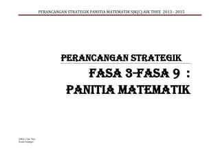 PERANCANGAN STRATEGIK PANITIA MATEMATIK SJK(C) AIK THEE 2013 - 2015
SJK(C) Aik Thee
Kuala Selangor.
PERANCANGAN STRATEGIK
FASA 3-FASA 9 :
PANITIA MATEMATIK
 