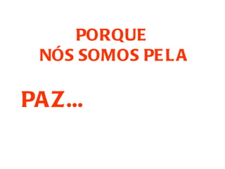 PORQUE
  NÓS SOMOS PE L A

PA Z...
 