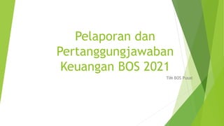 Pelaporan dan
Pertanggungjawaban
Keuangan BOS 2021
TIM BOS Pusat
 