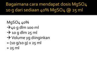 MgSO4 40%
40 g dlm 100 ml
 10 g dlm 25 ml
Volume yg diinginkan
= (10 g/10 g) x 25 ml
= 25 ml
 
