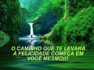 O CAMINHO QUE TE LEVARÁ
À FELICIDADE COMEÇA EM
     VOCÊ MESMO!!!
 