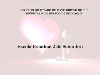GOVERNO DO ESTADO DE MATO GROSSO DO SUL
SECRETARIA DE ESTADO DE EDUCAÇÃO
Escola Estadual 2 de Setembro
 