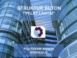 STRUKTUR BETON
“PELAT LANTAI”
POLITEKNIK NEGERI
BENGKALIS
 