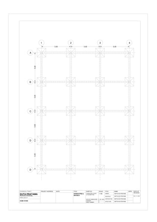 A
B
C
D
D
1 2 3 4
5.00
5.00
5.00
5.00
5.00 5.00
5.00
STRUCUTRE &
DETAILS
FOUNDATION, SLOOF,
& COLUMN PLAN
C O N S U L T A N T
ARCHITECT
CONTRUCTION
STRUCTURE
OWNER
SEPTIA EDI PRATAMA
1:100
PROJECT ADDRESS
DUTA PRATAMA
P R O J E C T
Perencana & Perancang
NOTE TITLE SUBTITLE SCALE TITLE NAME APPR
HOME STORE
DATE OF COMPLETION
CHAPTER
SHEET NUMBER
2
5
-
DATE OF
REVISION
SEPTIA EDI PRATAMA
09 - 01 - 2013
9 - 02 - 2012
SEPTIA EDI PRATAMA
SEPTIA EDI PRATAMA
 
