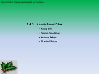 PELATIHAN DAN PENGEMBANGAN SUMBER DAYA MANUSIA
1.4.3 Asumsi-Asumsi Pokok
 Konsep Diri
 Peranan Pengalaman
 Kesiapan Belajar
 Orientasi Belajar
 