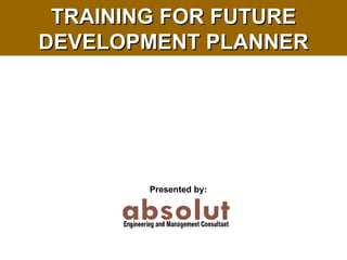 TRAINING FOR FUTURE DEVELOPMENT PLANNER Presented by:  