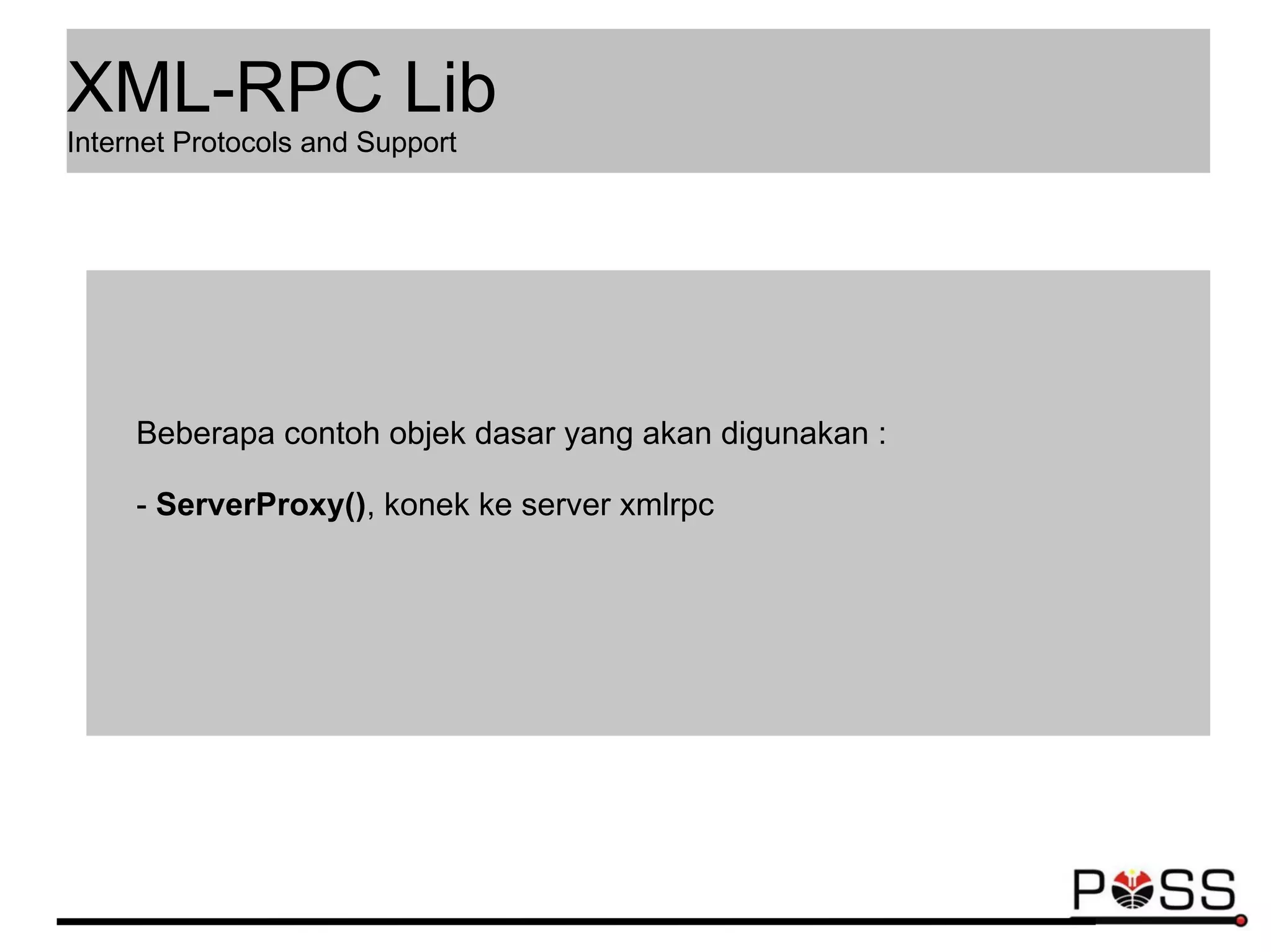 Beberapa contoh objek dasar yang akan digunakan :
- ServerProxy(), konek ke server xmlrpc
XML-RPC Lib
Internet Protocols and Support
 