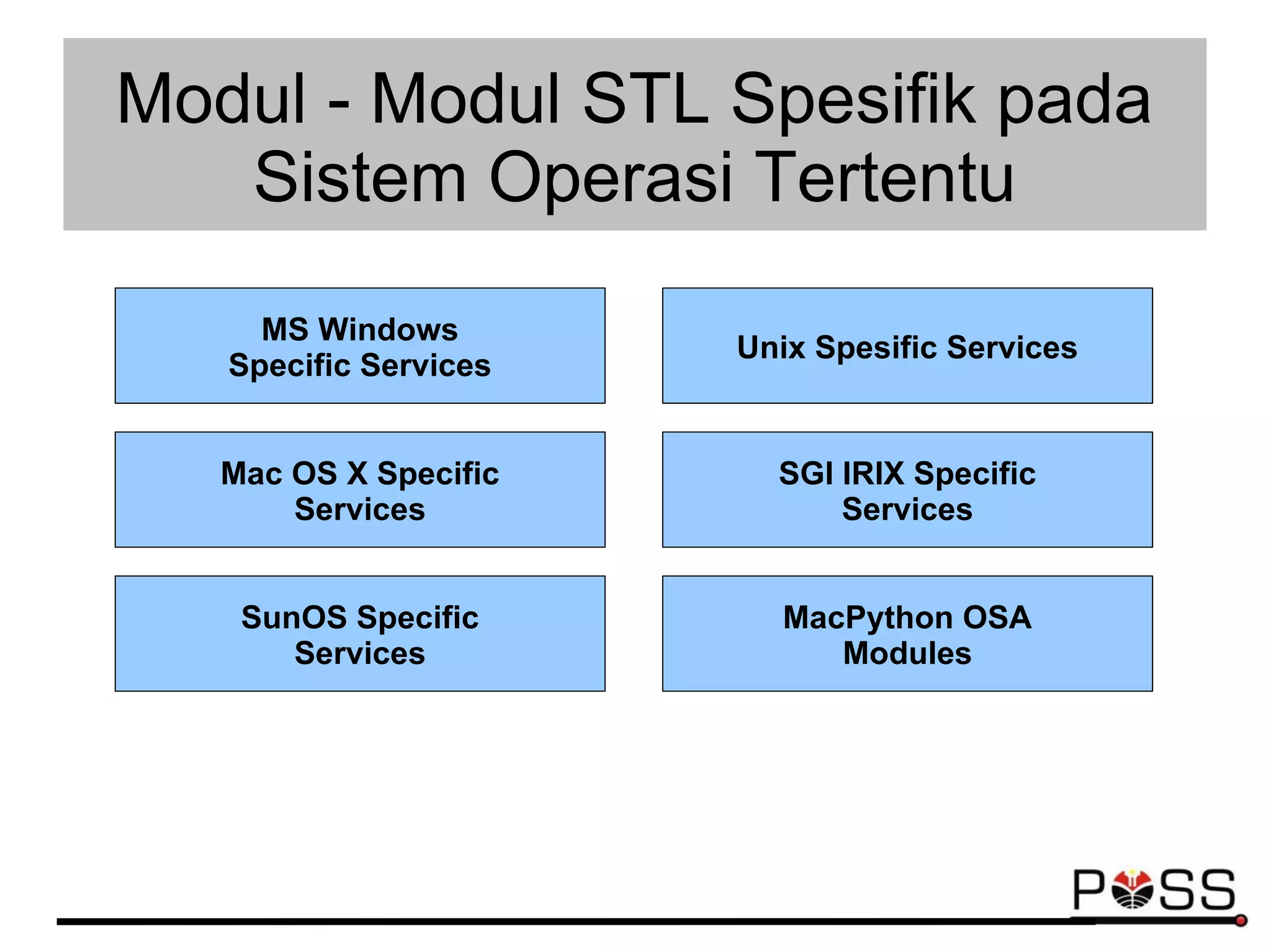 Modul - Modul STL Spesifik pada
Sistem Operasi Tertentu
MS Windows
Specific Services
Mac OS X Specific
Services
Unix Spesific Services
SGI IRIX Specific
Services
SunOS Specific
Services
MacPython OSA
Modules
 