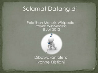Selamat Datang di

 Pelatihan Menulis Wikipedia
     Proyek WikiMedika
         18 Juli 2012




     Dibawakan oleh:
      Ivonne Kristiani
                               1
 