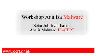 Workshop Analisa Malware
Setia Juli Irzal Ismail
Analis Malware ID–CERT
www.cert.or.id/
 