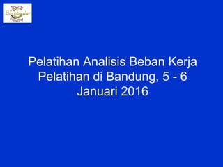 Pelatihan Analisis Beban Kerja
Pelatihan di Bandung, 5 - 6
Januari 2016
 