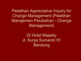 Pelatihan Appreciative Inquiry for
Change Management (Pelatihan
Manajemen Perubahan - Change
Management)
Di Hotel Majesty
Jl. Surya Sumantri 91
Bandung
 