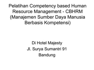 Pelatihan Competency based Human
Resource Management - CBHRM
(Manajemen Sumber Daya Manusia
Berbasis Kompetensi)
Di Hotel Majesty
Jl. Surya Sumantri 91
Bandung
 
