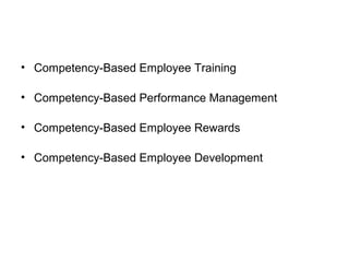 • Competency-Based Employee Training
• Competency-Based Performance Management
• Competency-Based Employee Rewards
• Competency-Based Employee Development
 