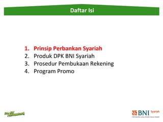 Daftar Isi 
1. Prinsip Perbankan Syariah 
2. Produk DPK BNI Syariah 
3. Prosedur Pembukaan Rekening 
4. Program Promo 
 