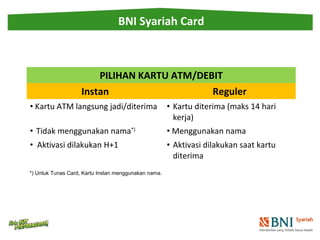 BNI Syariah Card 
PILIHAN KARTU ATM/DEBIT 
Instan Reguler 
• Kartu ATM langsung jadi/diterima • Kartu diterima (maks 14 ha...