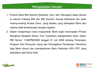 Persyaratan Umum 
1. Produk Dana BNI Syariah (Deposito, Giro, dan Tabungan) dapat dibuka 
di seluruh Cabang BNI dan BNI Sy...