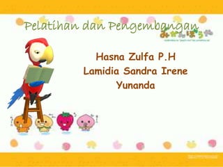 Pelatihan dan Pengembangan
Hasna Zulfa P.H
Lamidia Sandra Irene
Yunanda
 