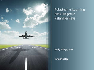 Pelatihan e-Learning
SMA Negeri-2
Palangka Raya




Rudy Hilkya, S.Pd


Januari 2012
 
