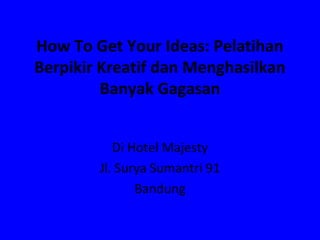 How To Get Your Ideas: Pelatihan
Berpikir Kreatif dan Menghasilkan
Banyak Gagasan
Di Hotel Majesty
Jl. Surya Sumantri 91
Bandung
 