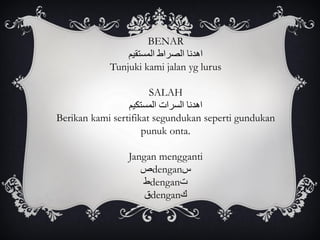 BENAR
‫المستقيم‬ ‫الصراط‬ ‫اهدنا‬
Tunjuki kami jalan yg lurus
SALAH
‫المستكيم‬ ‫السرات‬ ‫اهدنا‬
Berikan kami sertifikat segundukan seperti gundukan
punuk onta.
Jangan mengganti
‫ص‬dengan‫س‬
‫ط‬dengan‫ت‬
‫ق‬dengan‫ك‬
 