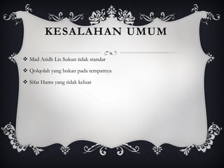 KESALAHAN UMUM
❖ Mad Aridh Lis Sukun tidak standar
❖ Qolqolah yang bukan pada tempatnya
❖ Sifat Hams yang tidak keluar
 