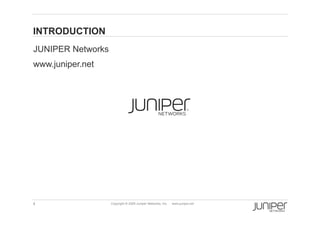 INTRODUCTION
    JUNIPER Networks
    www.juniper.net




    4                  Copyright © 2009 Juniper Networks, Inc.   www.juniper.net
 