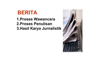 BERITA
1.Proses Wawancara
2.Proses Penulisan
3.Hasil Karya Jurnalistik
 