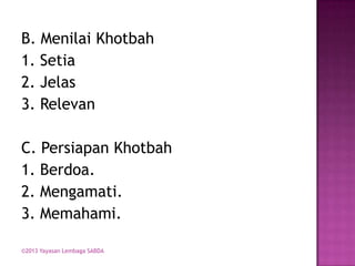 B. Menilai Khotbah
1. Setia
2. Jelas
3. Relevan

C. Persiapan Khotbah
1. Berdoa.
2. Mengamati.
3. Memahami.
©2013 Yayasan Lembaga SABDA

 