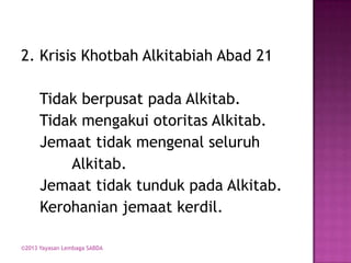 2. Krisis Khotbah Alkitabiah Abad 21

Tidak berpusat pada Alkitab.
Tidak mengakui otoritas Alkitab.
Jemaat tidak mengenal seluruh
Alkitab.
Jemaat tidak tunduk pada Alkitab.
Kerohanian jemaat kerdil.
©2013 Yayasan Lembaga SABDA

 