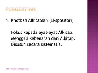 1. Khotbah Alkitabiah (Ekspositori)
Fokus kepada ayat-ayat Alkitab.
Menggali kebenaran dari Alkitab.
Disusun secara sistematis.

©2013 Yayasan Lembaga SABDA

 