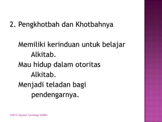 2. Pengkhotbah dan Khotbahnya

Memiliki kerinduan untuk belajar
Alkitab.
Mau hidup dalam otoritas
Alkitab.
Menjadi teladan bagi
pendengarnya.
©2013 Yayasan Lembaga SABDA

 