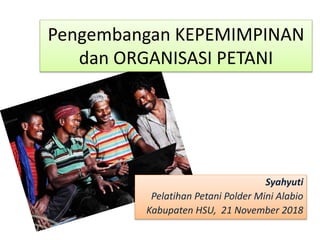 Pengembangan KEPEMIMPINAN
dan ORGANISASI PETANI
Syahyuti
Pelatihan Petani Polder Mini Alabio
Kabupaten HSU, 21 November 2018
 