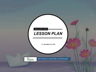 Sharing 2021-2022
LESSON PLAN
By: Iska Meta Furi, S.Pd
SMP SEKOLAH ISLAM IBNU HAJAR BOGOR
 