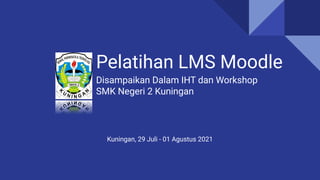 Pelatihan LMS Moodle
Disampaikan Dalam IHT dan Workshop
SMK Negeri 2 Kuningan
Kuningan, 29 Juli - 01 Agustus 2021
 