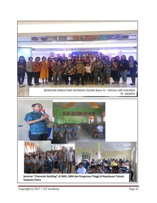 Copyright © 2017 │ IC7 Academy Page 21
BEHAVIOR CONSULTANT INTENSIVE COURSE Batch IV – SPECIAL FOR TEACHERS
AT JAKARTA
Seminar “Character Building” di SMU, SMK dan Perguruan Tinggi di Kepulauan Talaud,
Sulawesi Utara
 